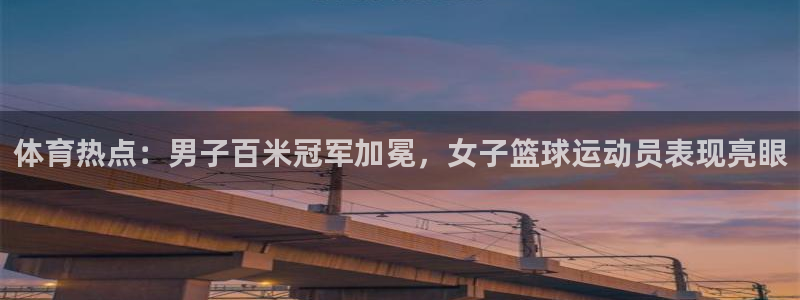 体育热点：男子百米冠军加冕，女子篮球运动员表现亮眼