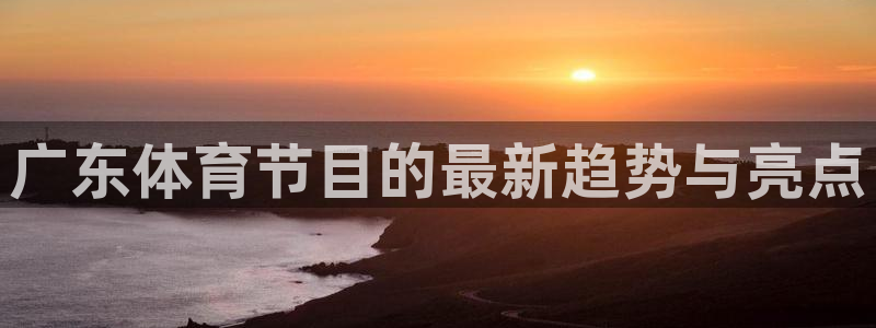 广东体育节目的最新趋势与亮点