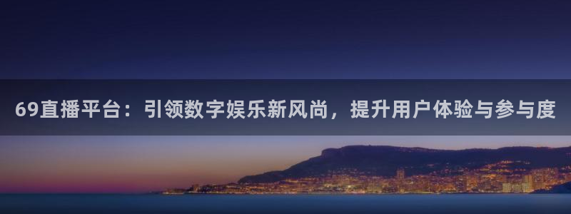 69直播平台：引领数字娱乐新风尚，提升用户体验与参与度