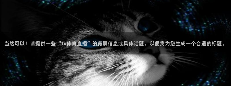 当然可以！请提供一些“tv体育直播”的背景信息或具体话题，以便我为您生成一个合适的标题。