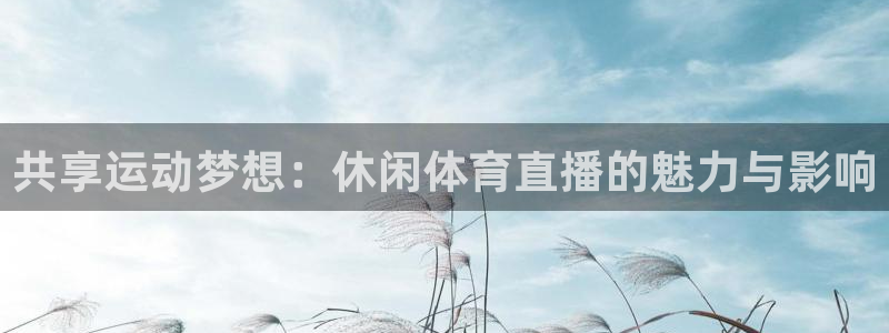 共享运动梦想：休闲体育直播的魅力与影响