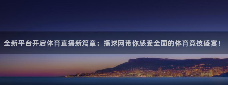 全新平台开启体育直播新篇章：播球网带你感受全面的体育竞技盛宴！