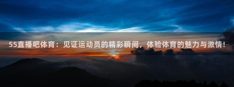 55直播吧体育：见证运动员的精彩瞬间，体验体育的魅力与激情!