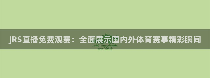 JRS直播免费观赛：全面展示国内外体育赛事精彩瞬间