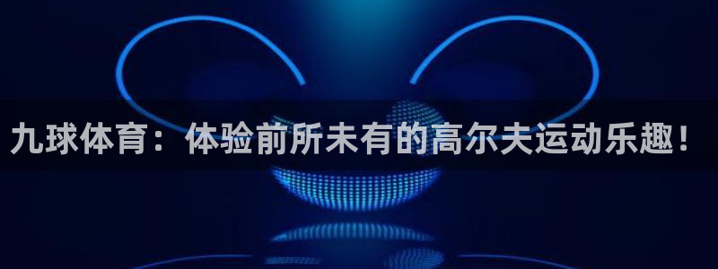 九球体育：体验前所未有的高尔夫运动乐趣！