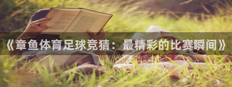 《章鱼体育足球竞猜：最精彩的比赛瞬间》
